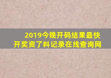 2019今晚开码结果最快开奖资了料记录在线查询网