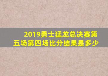 2019勇士猛龙总决赛第五场第四场比分结果是多少