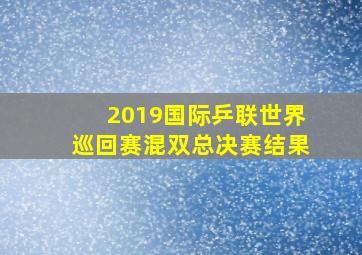 2019国际乒联世界巡回赛混双总决赛结果