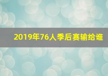 2019年76人季后赛输给谁