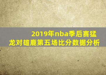 2019年nba季后赛猛龙对雄鹿第五场比分数据分析