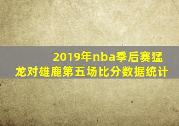 2019年nba季后赛猛龙对雄鹿第五场比分数据统计