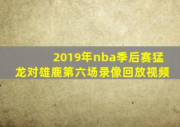 2019年nba季后赛猛龙对雄鹿第六场录像回放视频