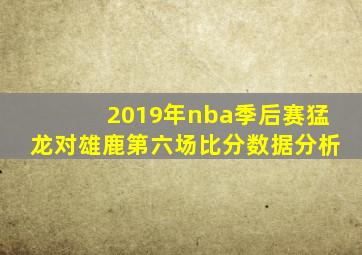 2019年nba季后赛猛龙对雄鹿第六场比分数据分析