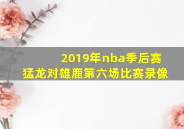 2019年nba季后赛猛龙对雄鹿第六场比赛录像