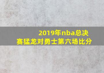 2019年nba总决赛猛龙对勇士第六场比分