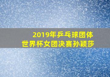 2019年乒乓球团体世界杯女团决赛孙颖莎