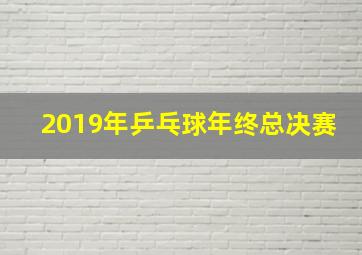 2019年乒乓球年终总决赛