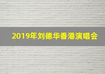 2019年刘德华香港演唱会