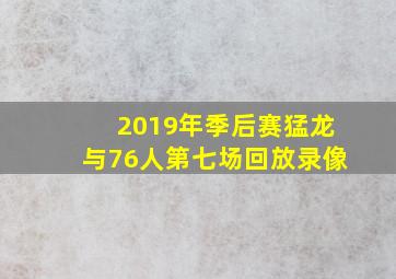 2019年季后赛猛龙与76人第七场回放录像