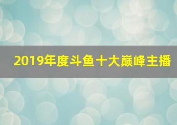 2019年度斗鱼十大巅峰主播