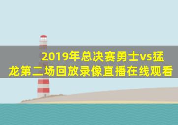 2019年总决赛勇士vs猛龙第二场回放录像直播在线观看