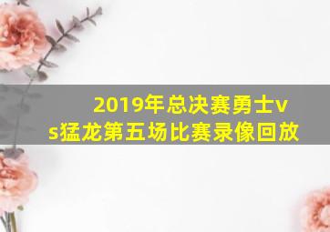 2019年总决赛勇士vs猛龙第五场比赛录像回放