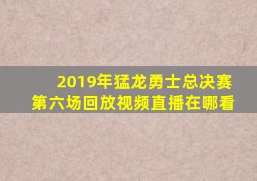 2019年猛龙勇士总决赛第六场回放视频直播在哪看