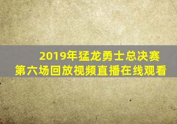 2019年猛龙勇士总决赛第六场回放视频直播在线观看