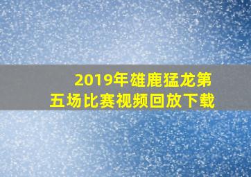 2019年雄鹿猛龙第五场比赛视频回放下载