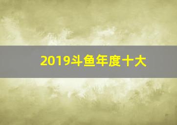 2019斗鱼年度十大