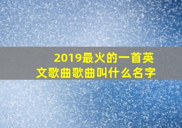 2019最火的一首英文歌曲歌曲叫什么名字