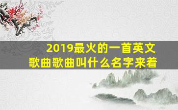 2019最火的一首英文歌曲歌曲叫什么名字来着