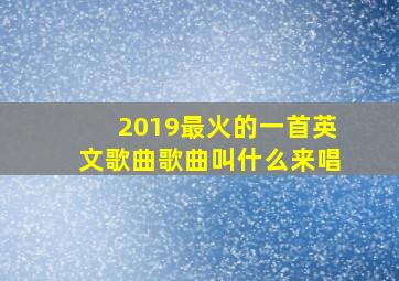 2019最火的一首英文歌曲歌曲叫什么来唱