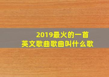 2019最火的一首英文歌曲歌曲叫什么歌