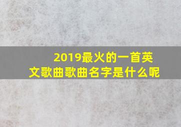 2019最火的一首英文歌曲歌曲名字是什么呢