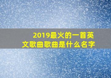 2019最火的一首英文歌曲歌曲是什么名字