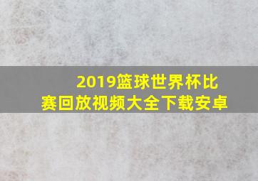 2019篮球世界杯比赛回放视频大全下载安卓