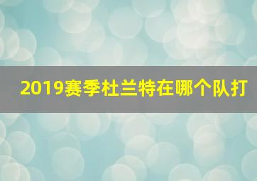 2019赛季杜兰特在哪个队打