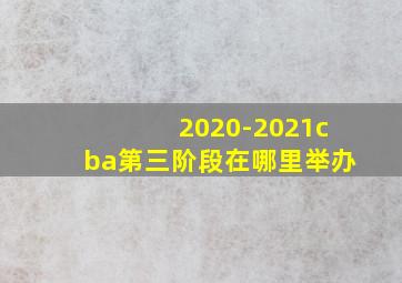 2020-2021cba第三阶段在哪里举办