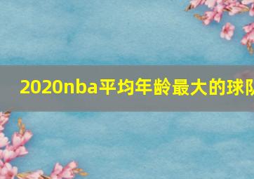 2020nba平均年龄最大的球队