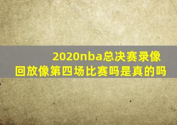 2020nba总决赛录像回放像第四场比赛吗是真的吗