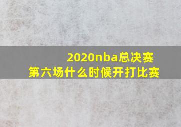 2020nba总决赛第六场什么时候开打比赛