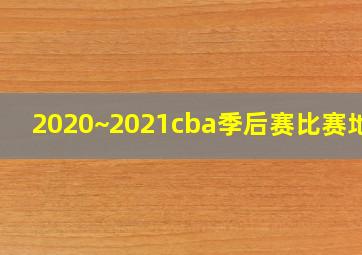 2020~2021cba季后赛比赛地点