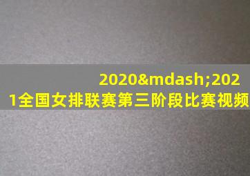 2020—2021全国女排联赛第三阶段比赛视频