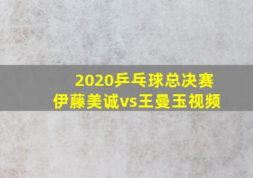 2020乒乓球总决赛伊藤美诚vs王曼玉视频