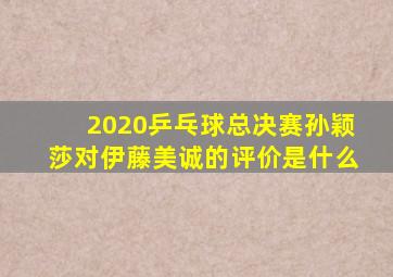 2020乒乓球总决赛孙颖莎对伊藤美诚的评价是什么