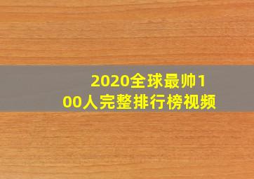 2020全球最帅100人完整排行榜视频