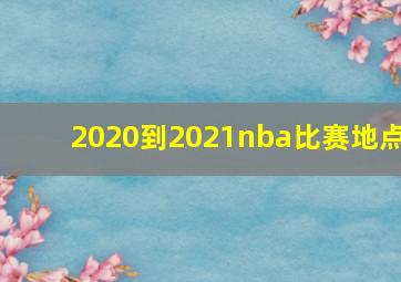 2020到2021nba比赛地点