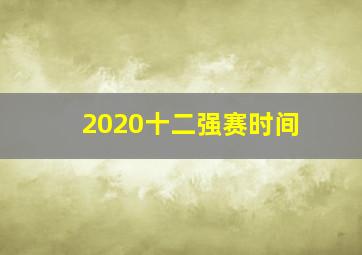 2020十二强赛时间