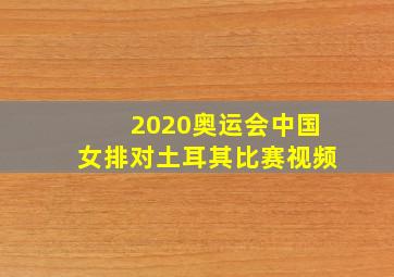 2020奥运会中国女排对土耳其比赛视频