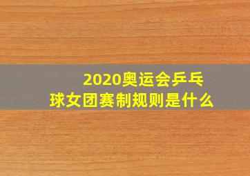 2020奥运会乒乓球女团赛制规则是什么