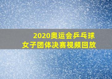 2020奥运会乒乓球女子团体决赛视频回放