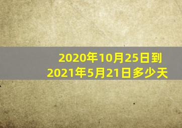 2020年10月25日到2021年5月21日多少天