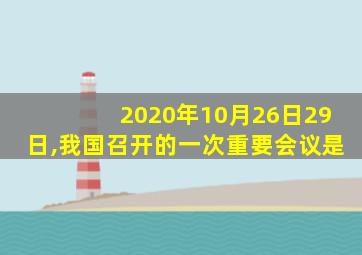 2020年10月26日29日,我国召开的一次重要会议是