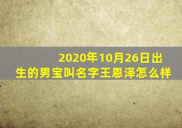 2020年10月26日出生的男宝叫名字王恩泽怎么样