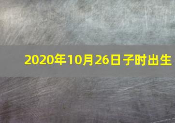 2020年10月26日子时出生