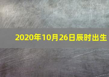 2020年10月26日辰时出生