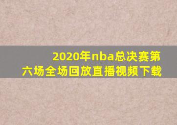 2020年nba总决赛第六场全场回放直播视频下载