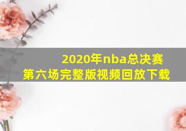 2020年nba总决赛第六场完整版视频回放下载